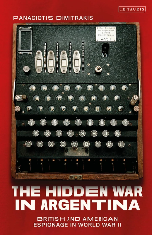 The Hidden War in Argentina: British and American Espionage in World War Two (International Library of Twentieth Century History)