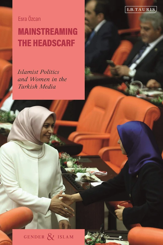 Mainstreaming the Headscarf (Gender and Islam): Islamist Politics and Women in the Turkish Media