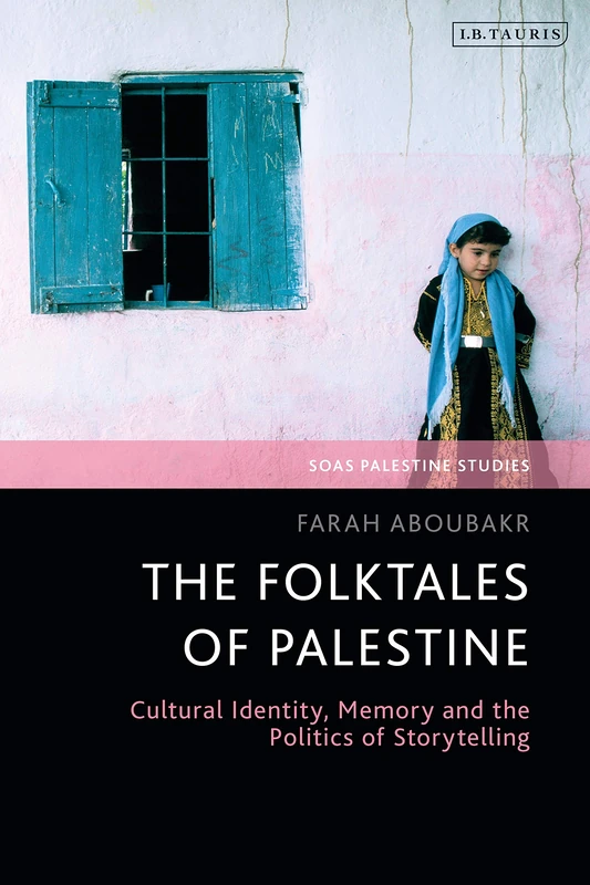 The Folktales of Palestine: Cultural Identity, Memory and the Politics of Storytelling (SOAS Palestine Studies)