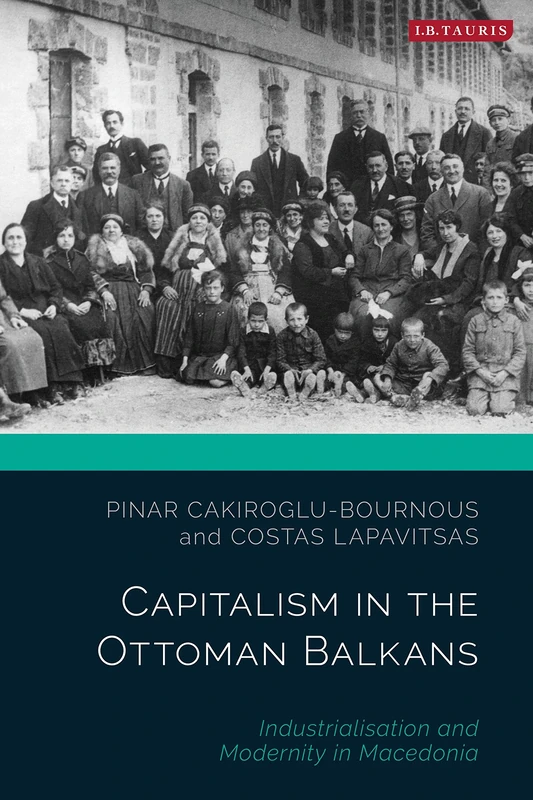 Capitalism in the Ottoman Balkans: Industrialisation and Modernity in Macedonia (The Ottoman Empire and the World)