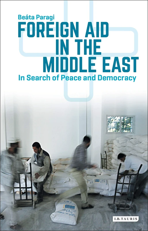 Foreign Aid in the Middle East: In Search of Peace and Democracy (Library of Modern Middle East Studies)