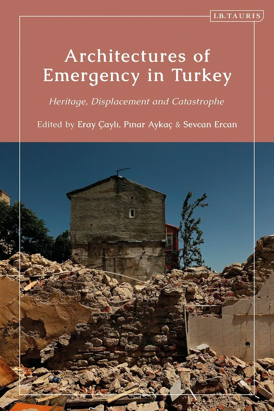 Architectures of Emergency in Turkey: Heritage, Displacement and Catastrophe (Contemporary Turkey)