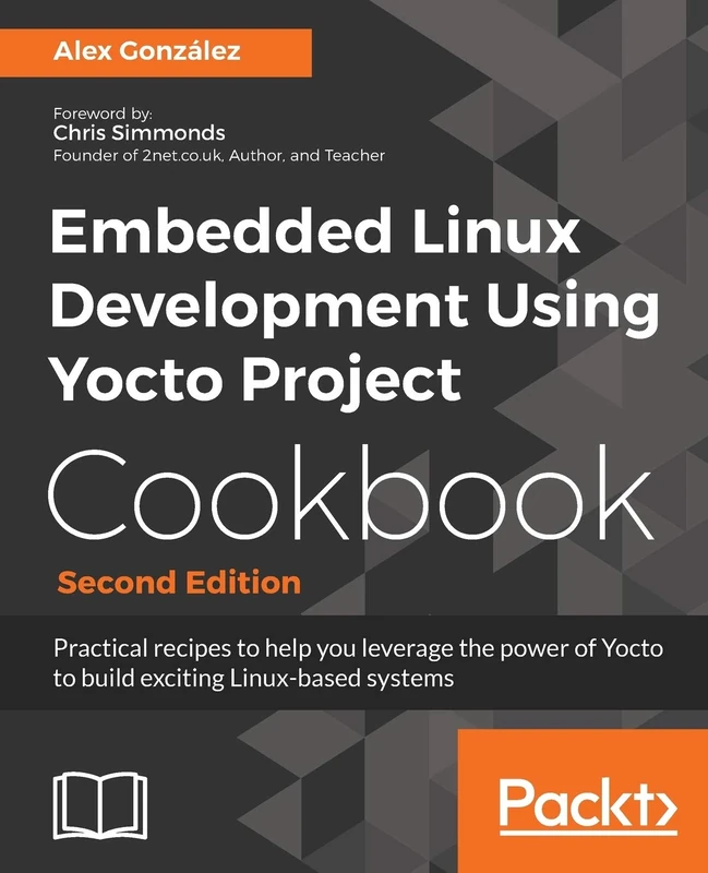 Embedded Linux Development Using Yocto Project Cookbook: Practical recipes to help you leverage the power of Yocto to build exciting Linux-based systems