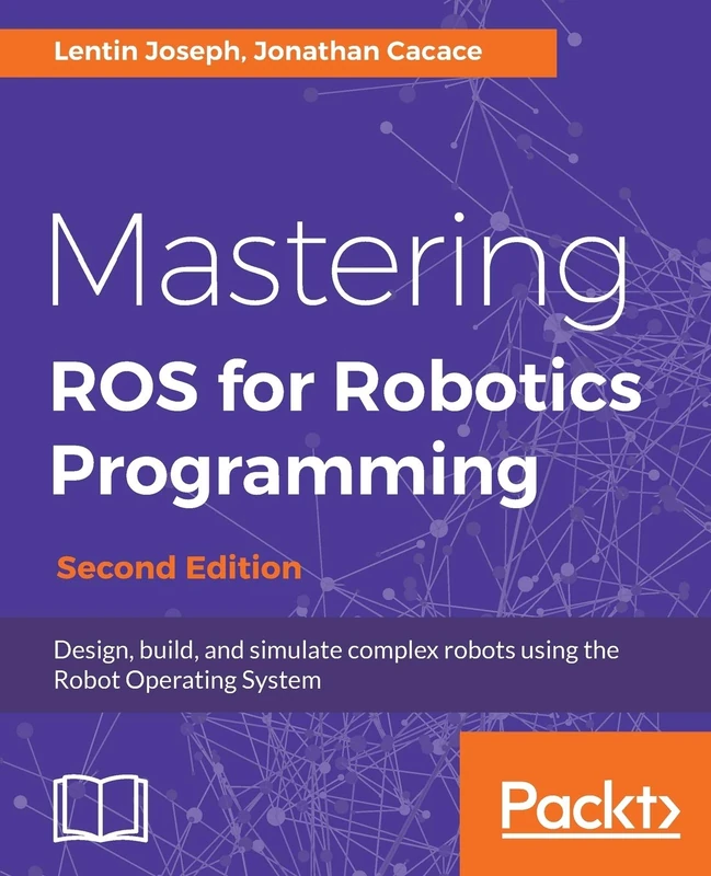 Mastering ROS for Robotics Programming - Second Edition: Design, build, and simulate complex robots using the Robot Operating System