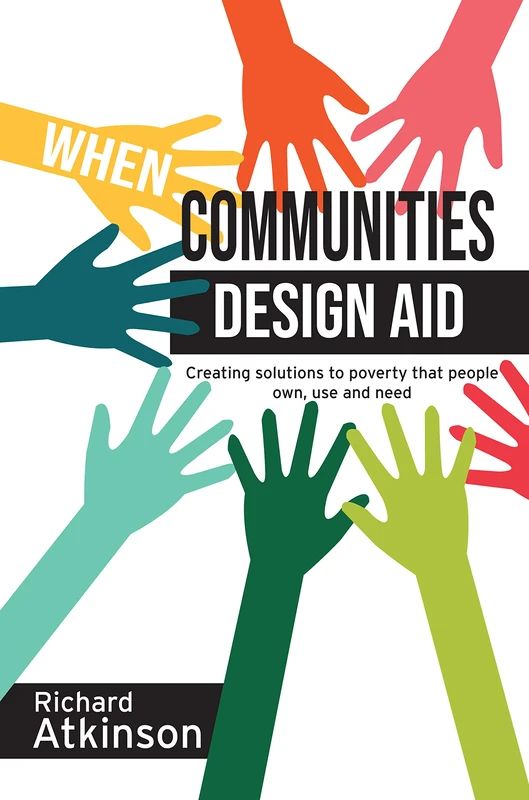 When Communities Design Aid: Creating solutions to poverty that people own, use and need