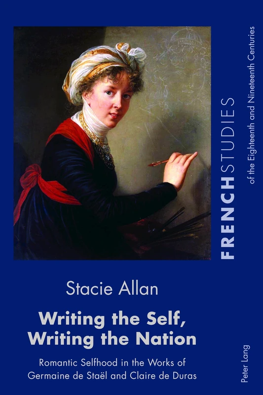 Writing the Self, Writing the Nation: Romantic Selfhood in the Works of Germaine de Staël and Claire de Duras: 37 (French Studies of the Eighteenth and Nineteenth Centuries)