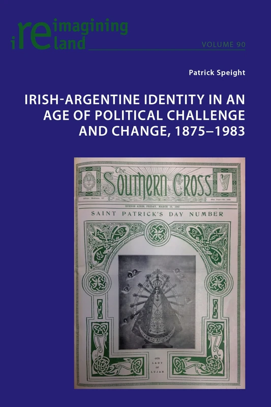 Irish-Argentine Identity in an Age of Political Challenge and Change, 1875−1983: 90 (Reimagining Ireland)