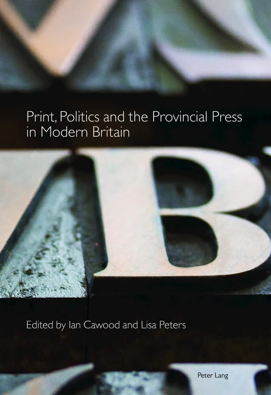 Print, Politics and the Provincial Press in Modern Britain: 1 (Printing History and Culture)