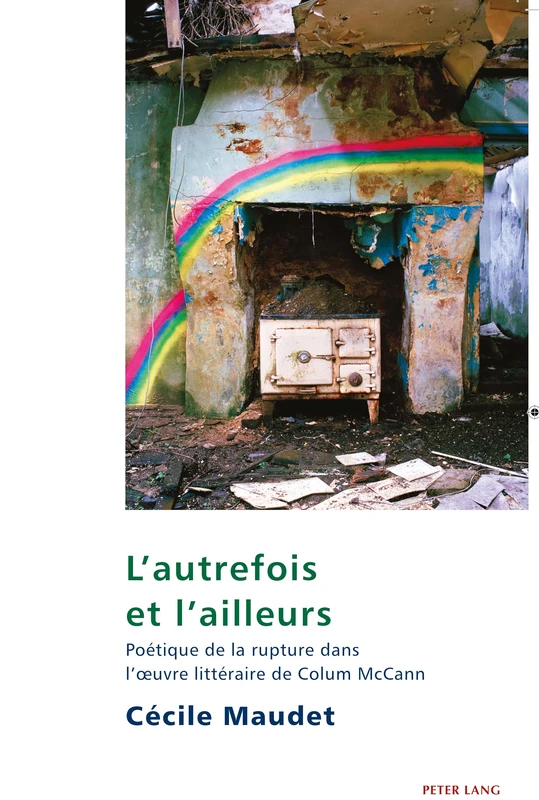 L'autrefois et l'ailleurs: Poétique de la rupture dans l'oeuvre littéraire de Colum McCann: 12 (Studies in Franco-Irish Relations)