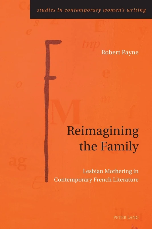 Reimagining the Family: Lesbian Mothering in Contemporary French Literature: 11 (Studies in Contemporary Women’s Writing)