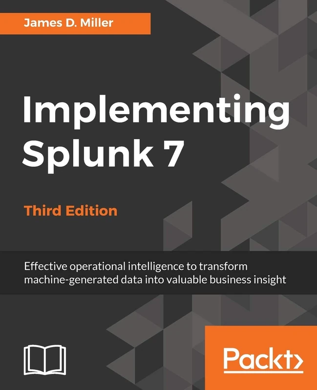 Implementing Splunk 7 - Third Edition: Effective operational intelligence to transform machine-generated data into valuable business insight