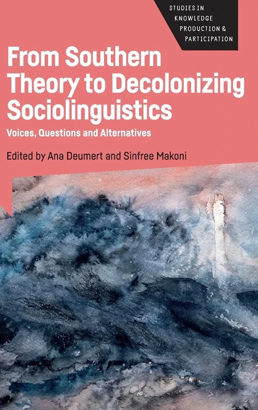 From Southern Theory to Decolonizing Sociolinguistics: Voices, Questions and Alternatives: 5 (Studies in Knowledge Production and Participation)