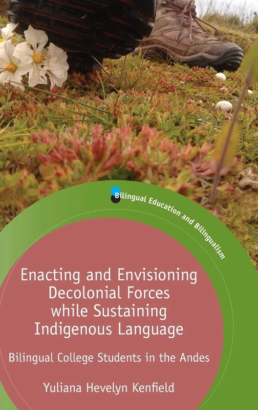 Enacting and Envisioning Decolonial Forces while Sustaining Indigenous Language: Bilingual College Students in the Andes: 134 (Bilingual Education & Bilingualism)