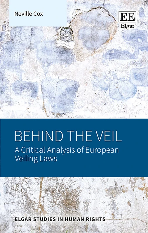 Behind the Veil: A Critical Analysis of European Veiling Laws (Elgar Studies in Human Rights)