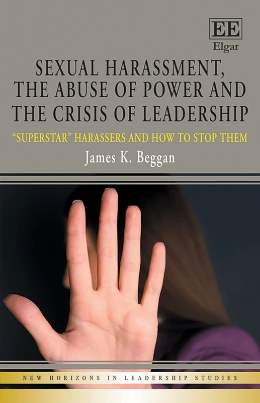 Sexual Harassment, the Abuse of Power and the Crisis of Leadership: "Superstar" Harassers and how to Stop Them (New Horizons in Leadership Studies series) - Image 1