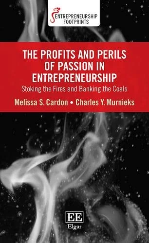 The Profits and Perils of Passion in Entrepreneurship: Stoking the Fires and Banking the Coals (Entrepreneurship Footprints series)