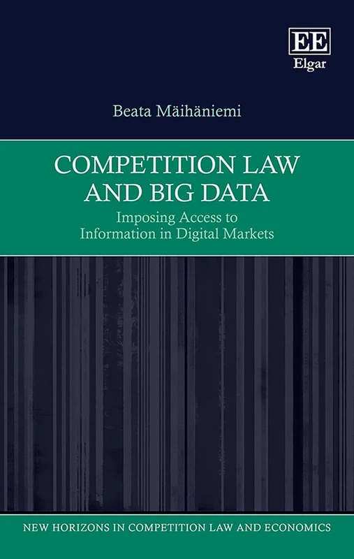 Competition Law and Big Data: Imposing Access to Information in Digital Markets (New Horizons in Competition Law and Economics series)
