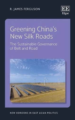 Greening China’s New Silk Roads: The Sustainable Governance of Belt and Road (New Horizons in East Asian Politics series)