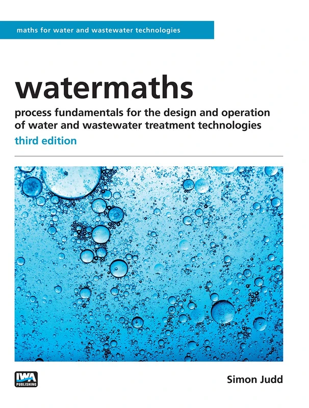 watermaths: process fundamentals for the design and operation of water and wastewater treatment technologies - third edition (Maths for Water and Wastewater Technologies)