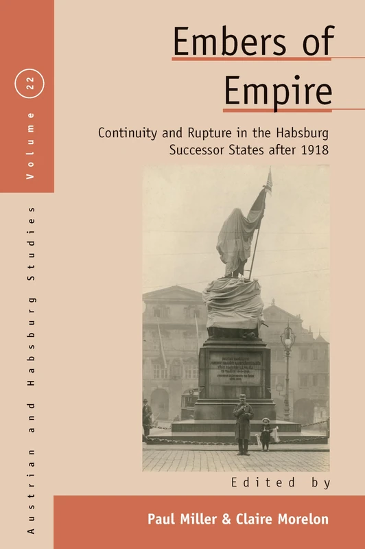 Embers of Empire: Continuity and Rupture in the Habsburg Successor States after 1918: 22 (Austrian and Habsburg Studies, 22)