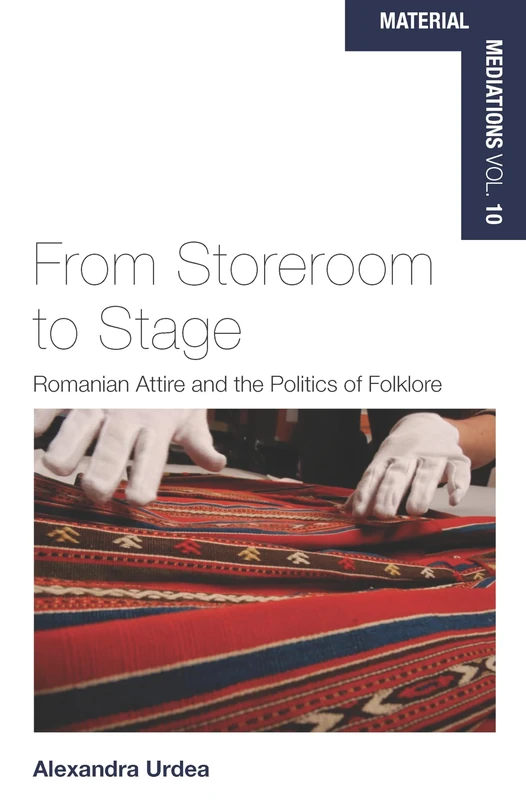 From Storeroom to Stage: Romanian Attire and the Politics of Folklore: 10 (Material Mediations: People and Things in a World of Movement, 10)