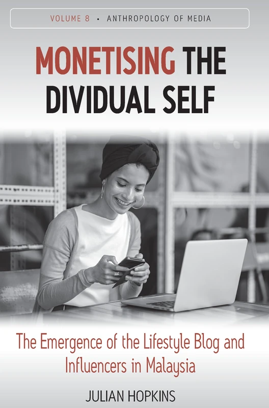 Monetising the Dividual Self: The Emergence of the Lifestyle Blog and Influencers in Malaysia: 8 (Anthropology of Media, 8)