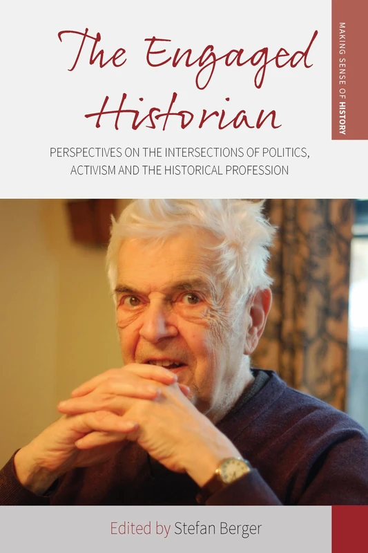 The Engaged Historian: Perspectives on the Intersections of Politics, Activism and the Historical Profession: 37 (Making Sense of History, 37)