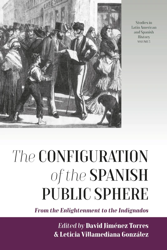 The Configuration of the Spanish Public Sphere: From the Enlightenment to the Indignados: 5 (Studies in Latin American and Spanish History, 5)