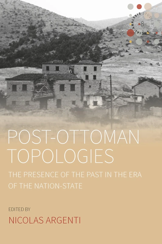 Post-Ottoman Topologies: The Presence of the Past in the Era of the Nation State: 8 (Studies in Social Analysis)