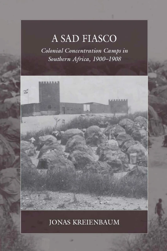 A Sad Fiasco: Colonial Concentration Camps in Southern Africa, 1900-1908: 29 (War and Genocide)