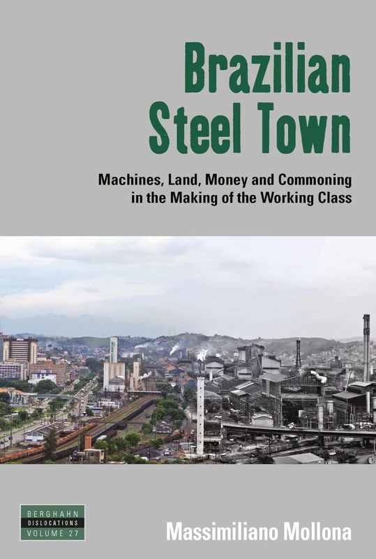 Brazilian Steel Town: Machines, Land, Money and Commoning in the Making of the Working Class: 27 (Dislocations, 27)