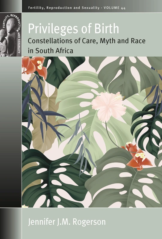 Privileges of Birth: Constellations of Care, Myth, and Race in South Africa: 44 (Fertility, Reproduction and Sexuality: Social and Cultural Perspectives)
