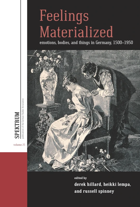 Feelings Materialized: Emotions, Bodies, and Things in Germany, 1500-1900: 21 (Spektrum: Publications of the German Studies Association)