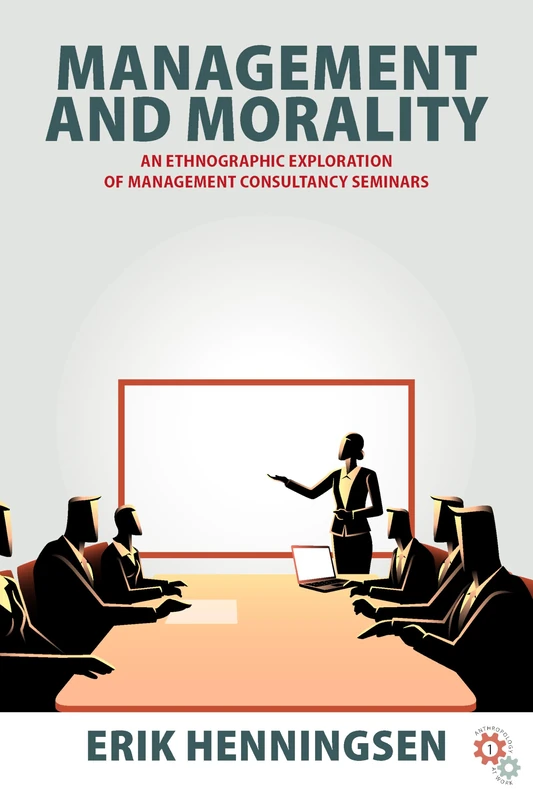Management and Morality: An Ethnographic Exploration of Management Consultancy Seminars: 1 (Anthropology at Work, 1)