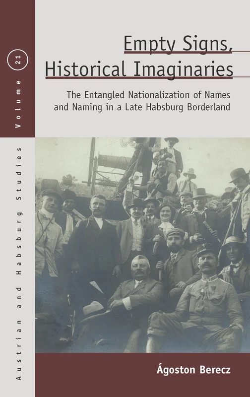 Empty Signs, Historical Imaginaries: The Entangled Nationalization of Names and Naming in a Late Habsburg Borderland: 27 (Austrian and Habsburg Studies)