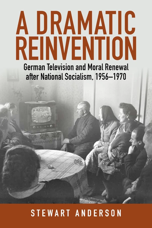 A Dramatic Reinvention: German Television Plays and Moral Renewal after National Socialism, 1956–1970