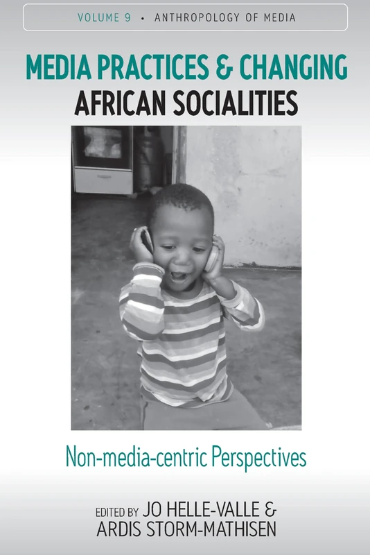Media Practices and Changing African Socialities: Non-media-centric Perspectives: 9 (Anthropology of Media, 9)