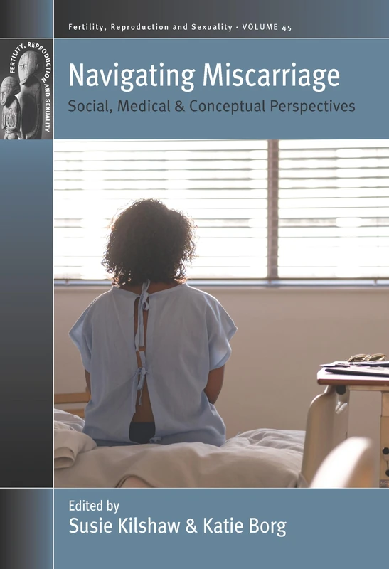 Navigating Miscarriage: Social, Medical and Conceptual Perspectives: 45 (Fertility, Reproduction and Sexuality: Social and Cultural Perspectives, 45)