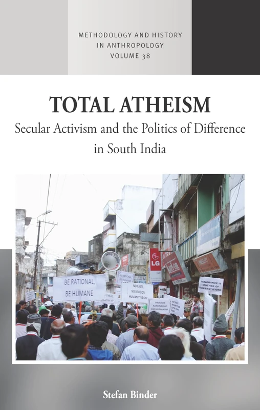 Total Atheism: Secular Activism and the Politics of Difference in South India: 38 (Methodology & History in Anthropology, 38)
