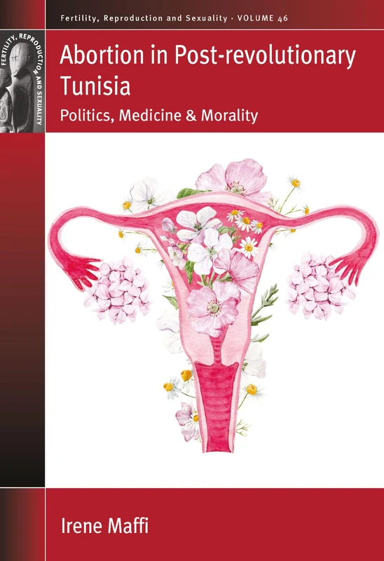 Abortion in Post-Revolutionary Tunisia: Politics, Medicine and Morality: 46 (Fertility, Reproduction and Sexuality: Social and Cultural Perspectives)