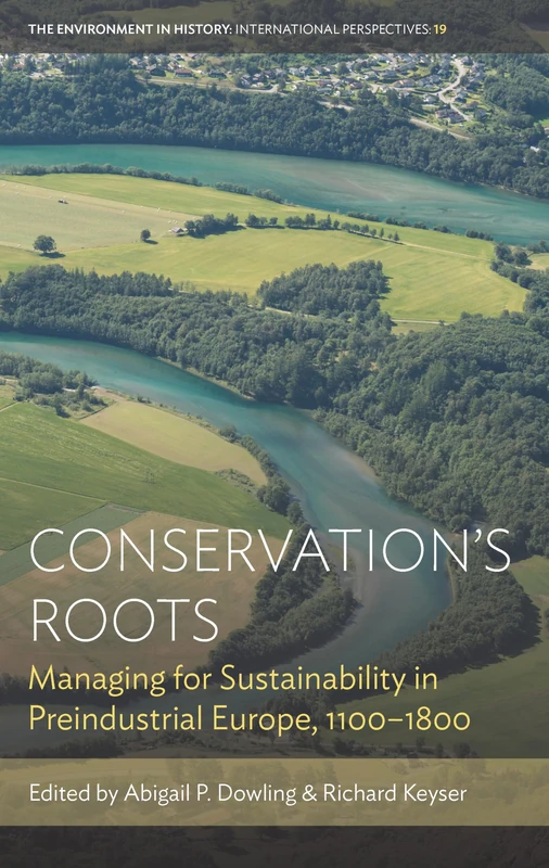Conservation’s Roots: Managing for Sustainability in Preindustrial Europe, 1100–1800: 19 (Environment in History: International Perspectives)