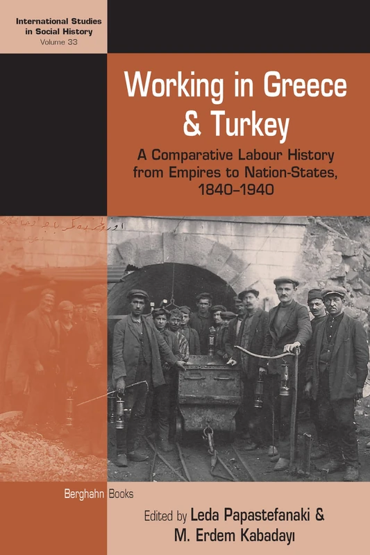 Working in Greece and Turkey: A Comparative Labour History from Empires to Nation-States, 1840–1940: 33 (International Studies in Social History, 33)