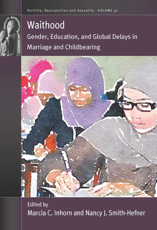 Waithood: Gender, Education, and Global Delays in Marriage and Childbearing: 47 (Fertility, Reproduction and Sexuality: Social and Cultural Perspectives, 47)