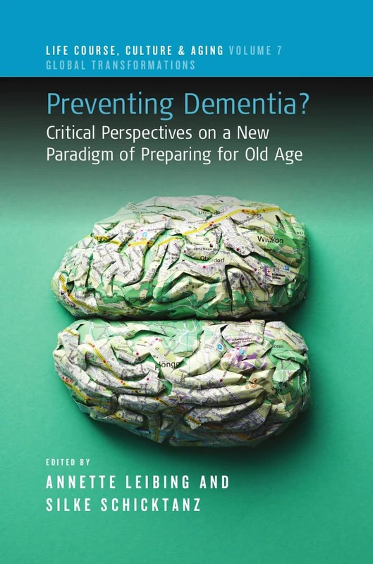 Preventing Dementia?: Critical Perspectives on a New Paradigm of Preparing for Old Age: 7 (Life Course, Culture and Aging: Global Transformations, 7)