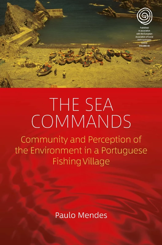 The Sea Commands: Community and Perception of the Environment in a Portuguese Fishing Village: 40 (EASA Series, 40)