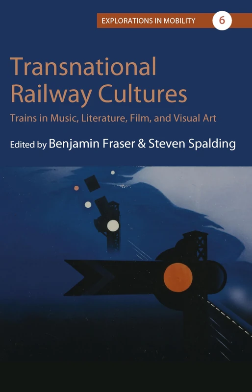 Transnational Railway Cultures: Trains in Music, Literature, Film, and Visual Art: 6 (Explorations in Mobility, 6)