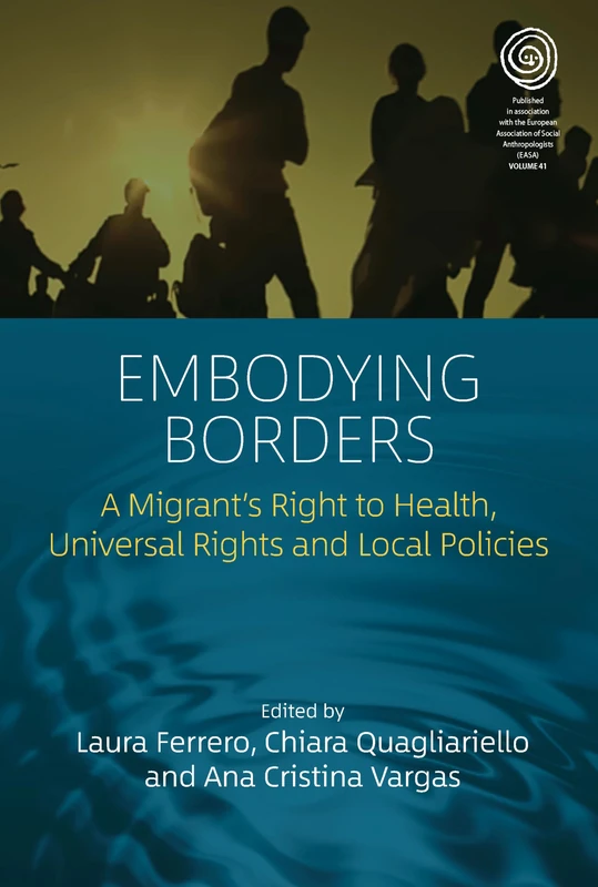 Embodying Borders: A Migrant’s Right to Health, Universal Rights and Local Policies: 41 (EASA Series, 41)
