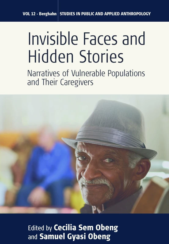 Invisible Faces and Hidden Stories: Narratives of Vulnerable Populations and Their Caregivers: 12 (Studies in Public and Applied Anthropology, 12)