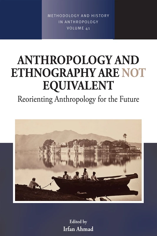 Anthropology and Ethnography are Not Equivalent: Reorienting Anthropology for the Future: 41 (Methodology & History in Anthropology, 41)