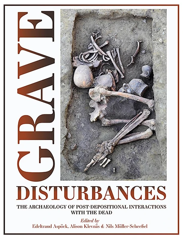 Grave Disturbances: The Archaeology of Post-depositional Interactions with the Dead: 14 (Studies in Funerary Archaeology)